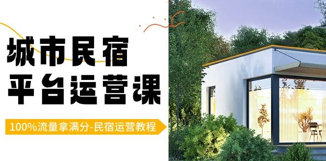 （8890期）城市民宿-平台运营课，100%流量拿满分-民宿运营教程（18节课）|无忧资源社
