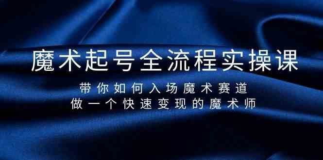 魔术起号全流程实操课，带你如何入场魔术赛道，做一个快速变现的魔术师|无忧资源社