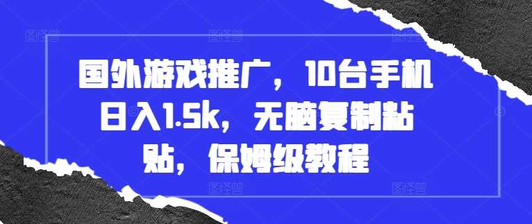 国外游戏推广，10台手机日入1.5k，无脑复制粘贴，保姆级教程【揭秘】|无忧资源社
