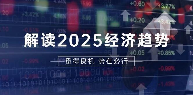 解读2025经济趋势、美股、A港股等资产前景判断，助您抢先布局未来投资|无忧资源社