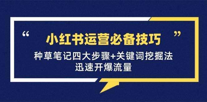 （12926期）小红书运营必备技巧，种草笔记四大步骤+关键词挖掘法：迅速开爆流量|无忧资源社