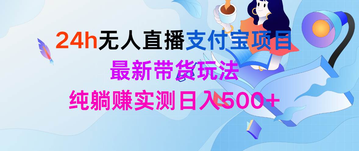 （9934期）24h无人直播支付宝项目，最新带货玩法，纯躺赚实测日入500+|无忧资源社