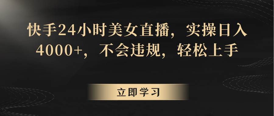 快手24小时美女直播，实操日入4000+，不会违规，轻松上手|无忧资源社