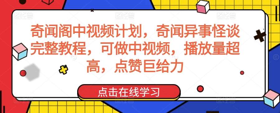 奇闻阁中视频计划，奇闻异事怪谈完整教程，可做中视频，播放量超高，点赞巨给力|无忧资源社