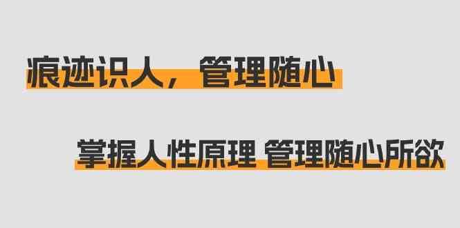 痕迹识人，管理随心：掌握人性原理 管理随心所欲（31节课）|无忧资源社