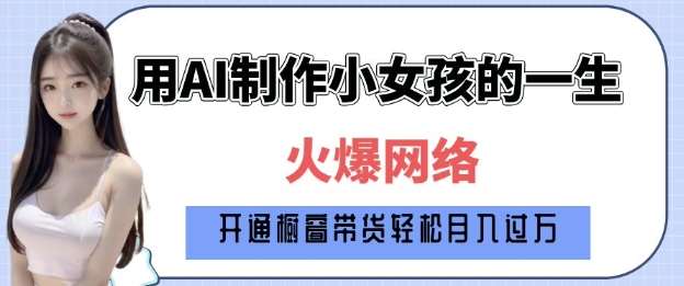 爆火AI小女孩从1岁到80岁制作教程拆解，纯原创制作，日入多张|无忧资源社
