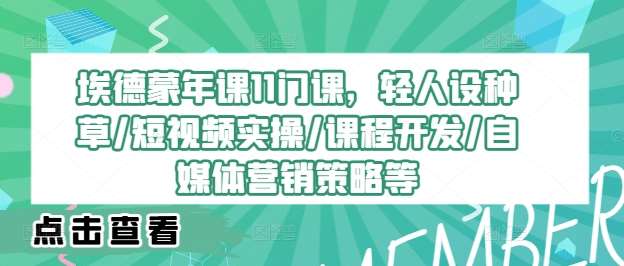 埃德蒙年课11门课，轻人设种草/短视频实操/课程开发/自媒体营销策略等|无忧资源社