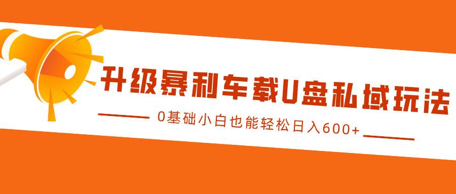 升级暴利车载U盘私域玩法，0基础小白也能轻松日入600+|无忧资源社