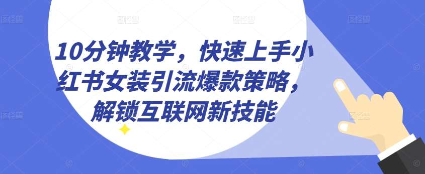 10分钟教学，快速上手小红书女装引流爆款策略，解锁互联网新技能【揭秘】|无忧资源社