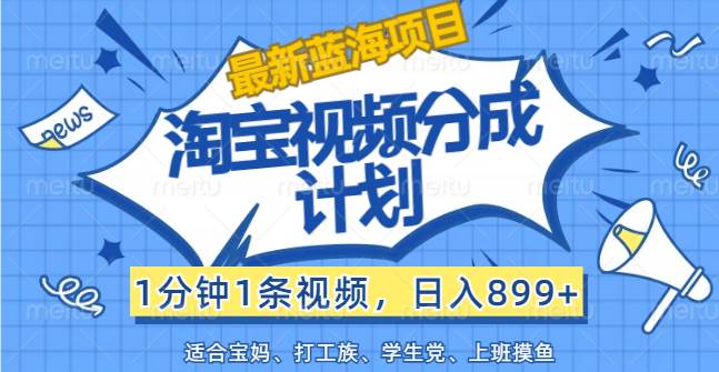 （12101期）【最新蓝海项目】淘宝视频分成计划，1分钟1条视频，日入899+，有手就行|无忧资源社