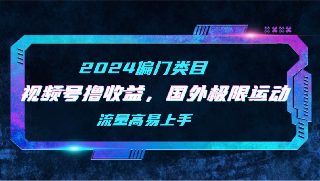 （9774期）【2024偏门类目】视频号撸收益，二创国外极限运动视频锦集，流量高易上手|无忧资源社
