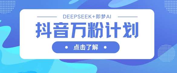 抖音万粉计划，利用DeepSeek+即梦AI生成视频，快速涨到万粉|无忧资源社