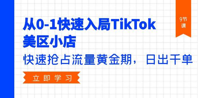 （9963期）从0-1快速入局TikTok美区小店，快速抢占流量黄金期，日出千单（9节课）|无忧资源社