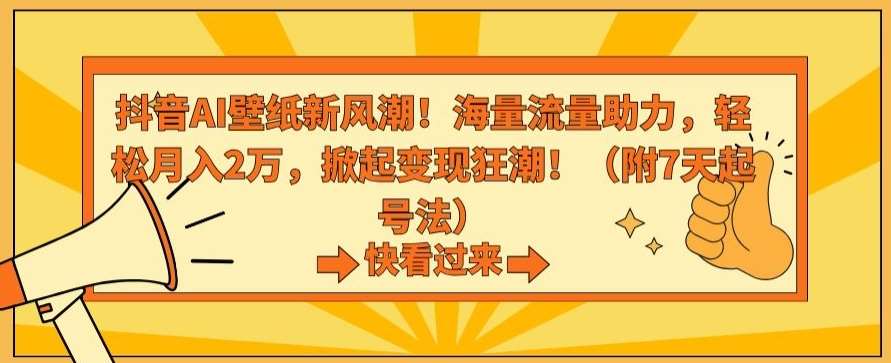 抖音AI壁纸新风潮！海量流量助力，轻松月入2万，掀起变现狂潮【揭秘】|无忧资源社