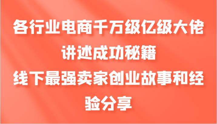 各行业电商千万级亿级大佬讲述成功秘籍，线下最强卖家创业故事和经验分享|无忧资源社