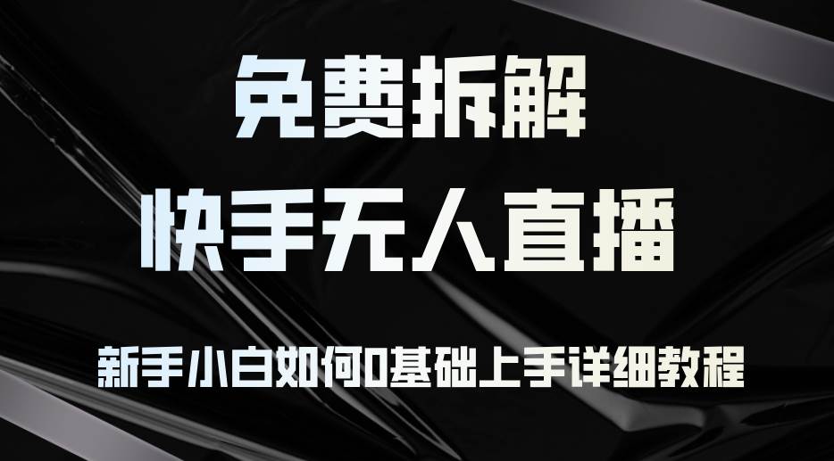 （12829期）免费拆解：快手无人直播，新手小白如何0基础上手，详细教程|无忧资源社