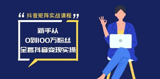（8867期）抖音矩阵实战课程：新手从0到100万粉丝，全套抖音变现实操|无忧资源社