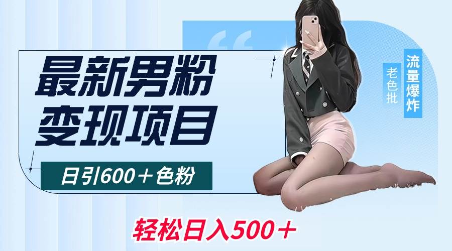 （8883期）最新男粉变现项目，日引600＋色粉，全平台通用，轻松日入500＋|无忧资源社