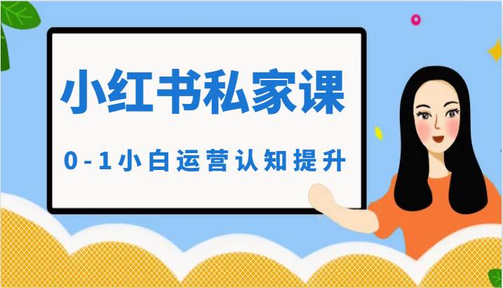 小红薯（小红书）私家课-0-1小白运营认知提升|无忧资源社