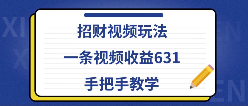 招财视频玩法，一条视频收益631，手把手教学|无忧资源社