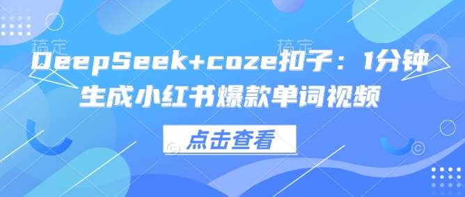 DeepSeek+coze扣子：1分钟生成小红书爆款单词视频|无忧资源社