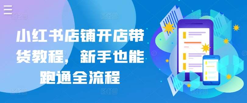 小红书店铺开店带货教程，新手也能跑通全流程|无忧资源社