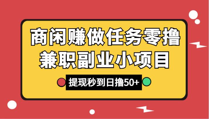 商闲赚做任务零撸兼职副业小项目，提现秒到，日撸50+|无忧资源社