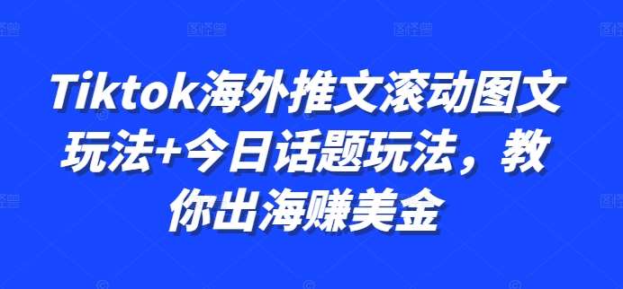 Tiktok海外推文滚动图文玩法+今日话题玩法，教你出海赚美金|无忧资源社