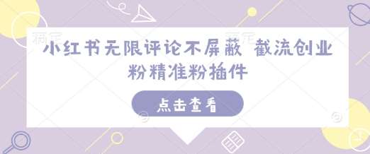 小红书无限评论不屏蔽 截流创业粉精准粉插件|无忧资源社