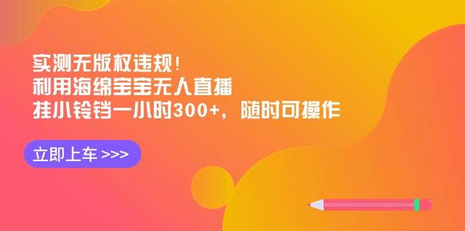 （8886期）实测无版权违规！利用海绵宝宝无人直播，挂小铃铛一小时300+，随时可操作|无忧资源社