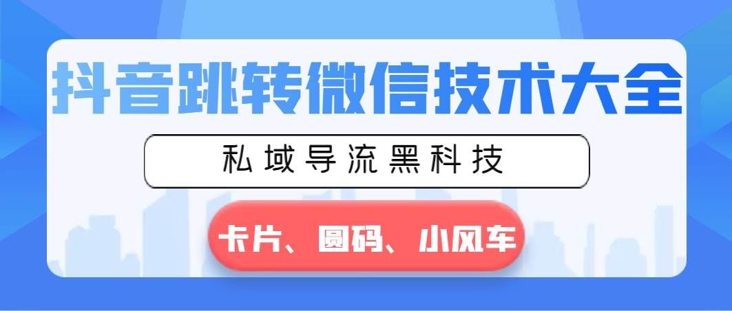 （8898期）抖音跳转微信技术大全，私域导流黑科技—卡片圆码小风车|无忧资源社