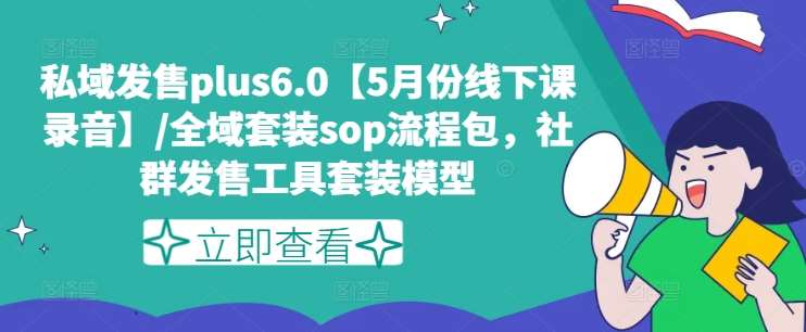私域发售plus6.0【5月份线下课录音】/全域套装sop流程包，社群发售工具套装模型|无忧资源社