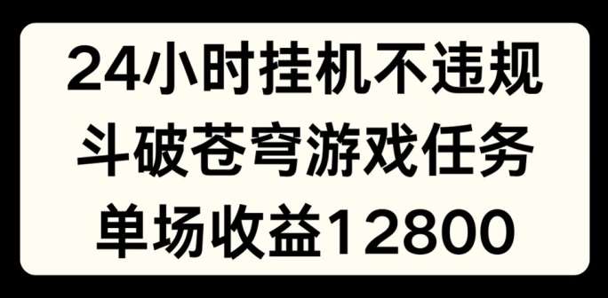24小时无人挂JI不违规，斗破苍穹游戏任务，单场直播最高收益1280【揭秘】|无忧资源社