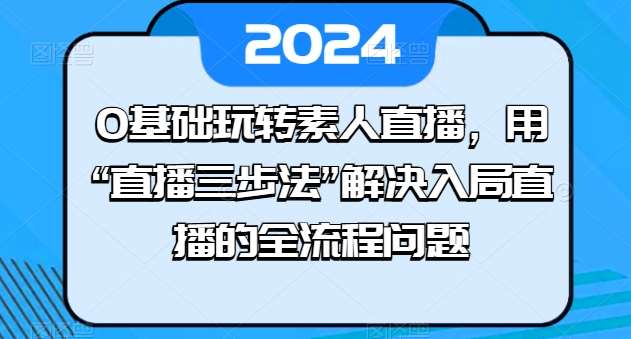 0基础玩转素人直播，用“直播三步法”解决入局直播的全流程问题|无忧资源社