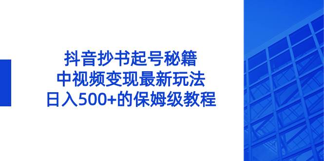 （8585期）抖音抄书起号秘籍，中视频变现最新玩法，日入500+的保姆级教程！|无忧资源社