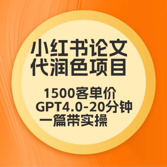 毕业季小红书论文代润色项目，本科1500，专科1200，高客单GPT4.0-20分钟一篇带实操|无忧资源社