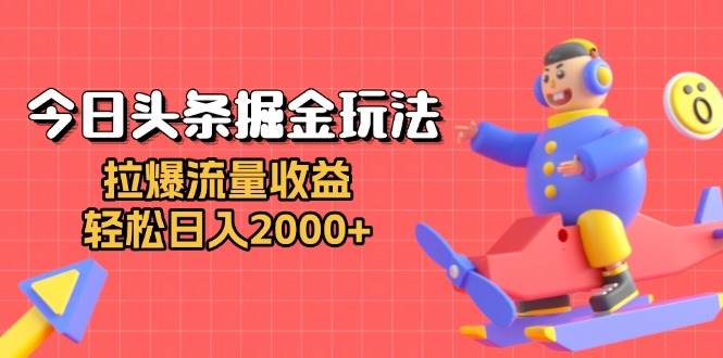 （13522期）今日头条掘金玩法：拉爆流量收益，轻松日入2000+|无忧资源社