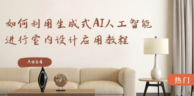 （8669期）如何利用生成式AI人工智能进行室内设计应用教程（22节课）|无忧资源社