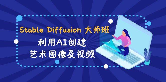 （8845期）Stable Diffusion 大师班: 利用AI创建艺术图像及视频-31视频课-中英字幕|无忧资源社