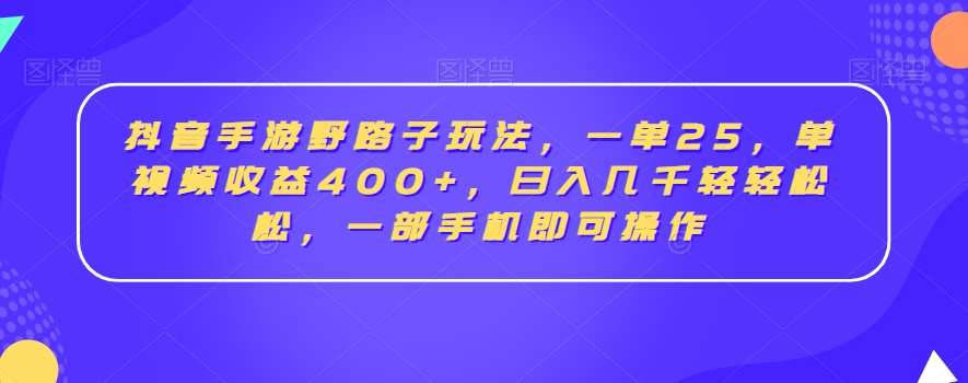 抖音手游野路子玩法，一单25，单视频收益400+，日入几千轻轻松松，一部手机即可操作【揭秘】|无忧资源社
