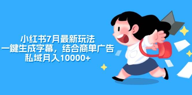 （11711期）小红书7月最新玩法，一鍵生成字幕，结合商单广告，私域月入10000+|无忧资源社