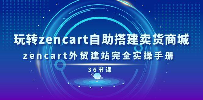 （11181期）玩转zencart自助搭建卖货商城，zencart外贸建站完全实操手册-36节课|无忧资源社