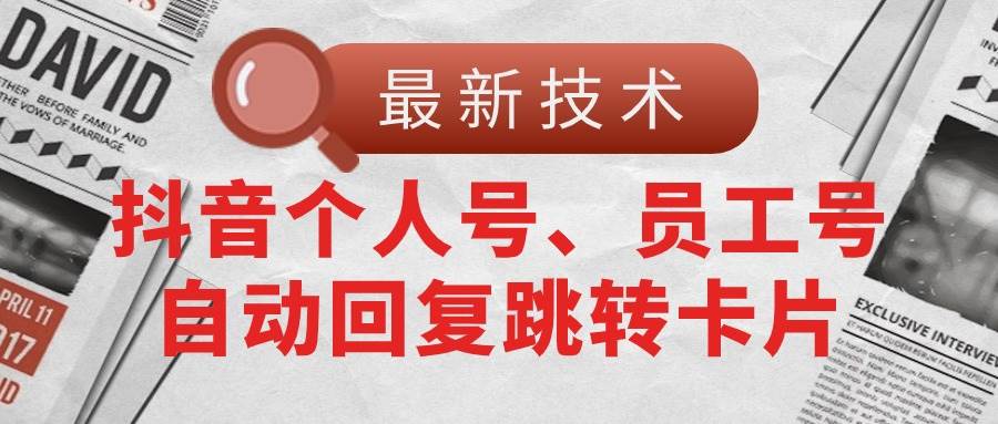 （11202期）【最新技术】抖音个人号、员工号自动回复跳转卡片|无忧资源社