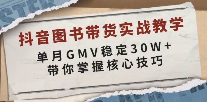 抖音图书带货实战教学，单月GMV稳定30W+，带你掌握核心技巧|无忧资源社