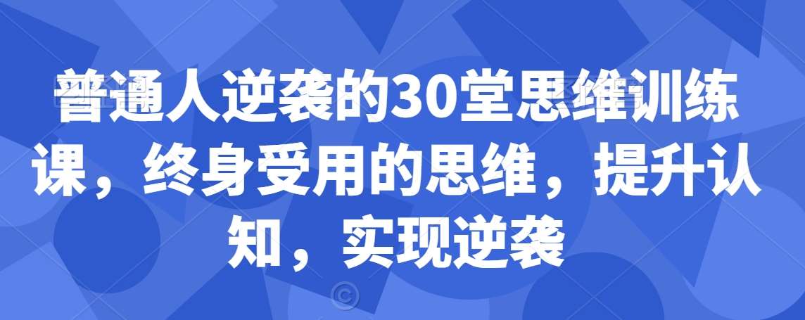 普通人逆袭的30堂思维训练课，​终身受用的思维，提升认知，实现逆袭|无忧资源社