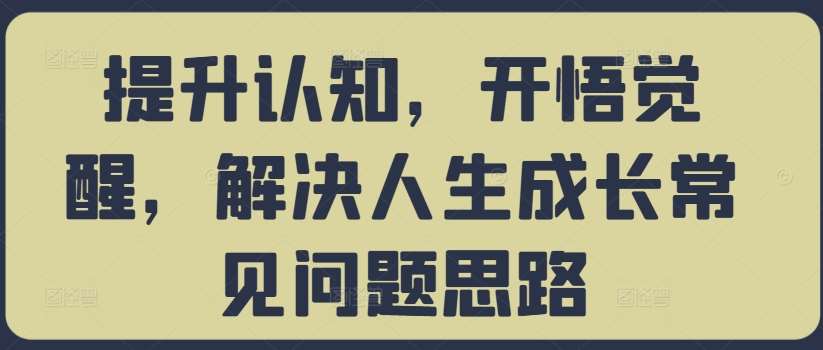 提升认知，开悟觉醒，解决人生成长常见问题思路|无忧资源社