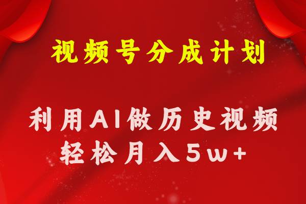 （11066期）视频号创作分成计划  利用AI做历史知识科普视频 月收益轻松50000+|无忧资源社
