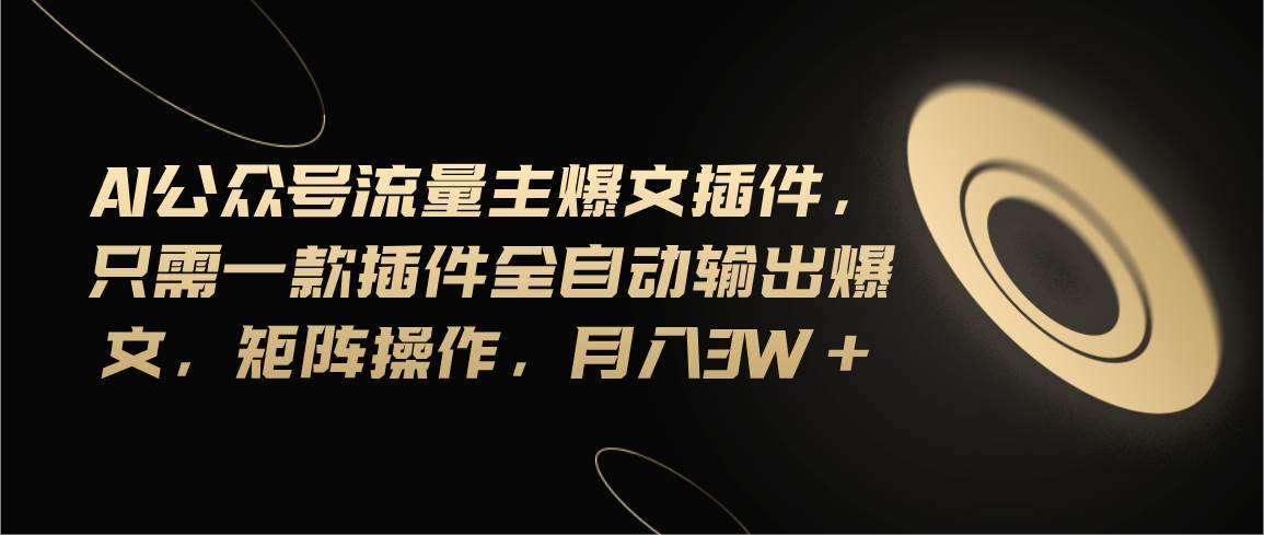 （11430期）Ai公众号流量主爆文插件，只需一款插件全自动输出爆文，矩阵操作，月入3w+|无忧资源社