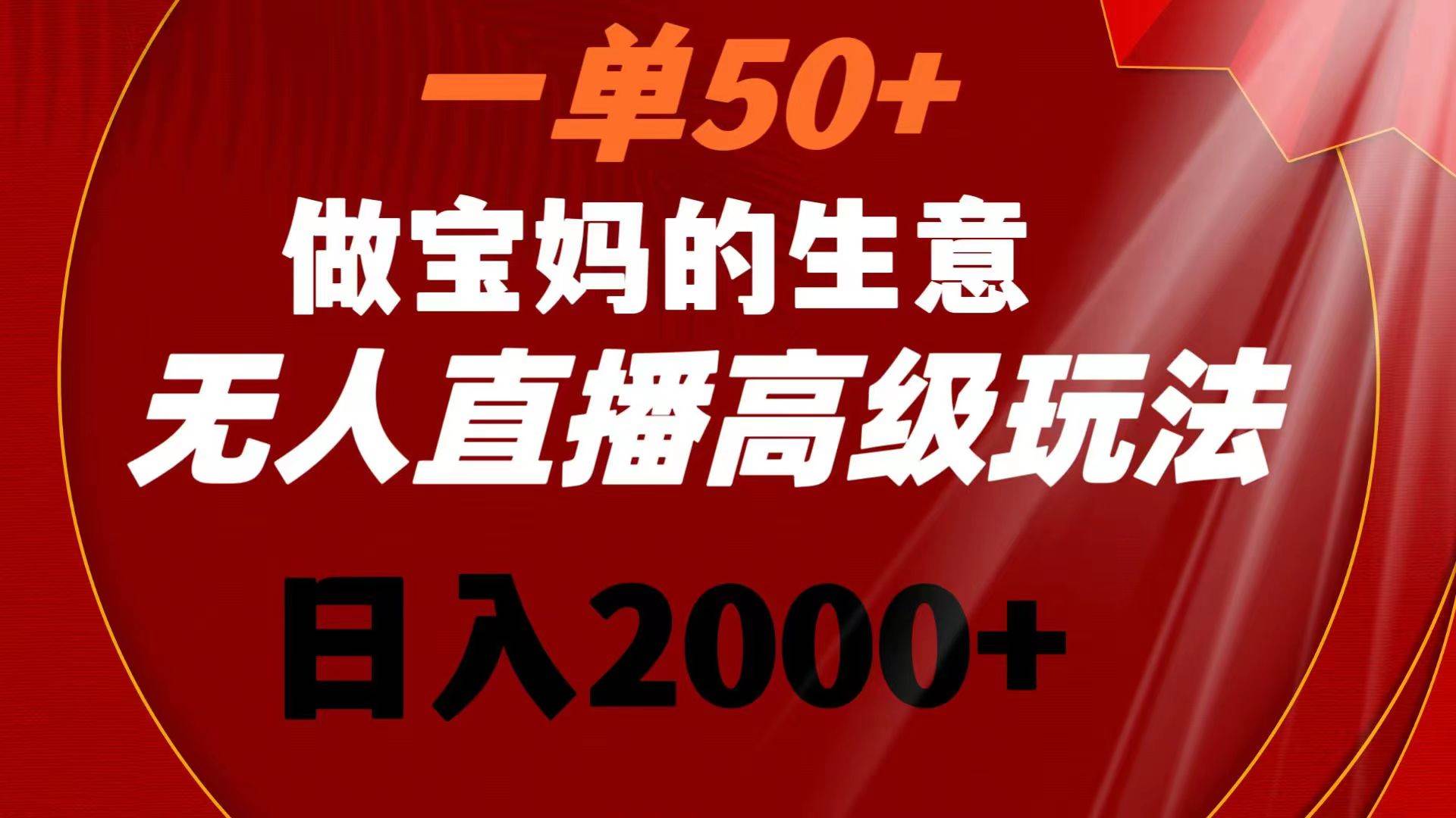 （8603期）一单50+做宝妈的生意 无人直播高级玩法 日入2000+|无忧资源社