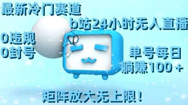 最新冷门赛道，b站24小时无人直播，0违规0封号，单号每日躺赚100＋，矩阵放大无上限【揭秘】|无忧资源社